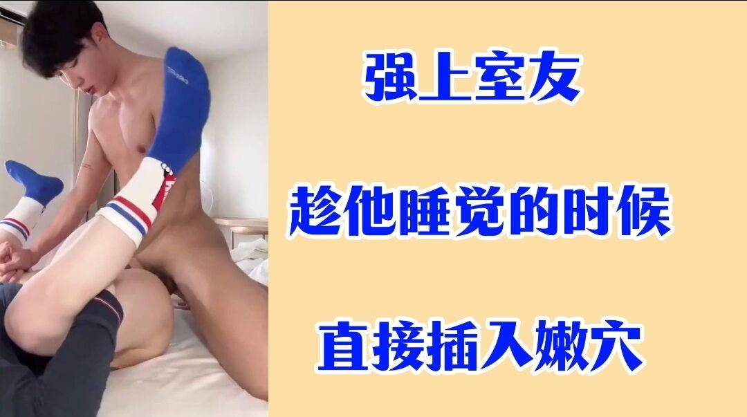 强上室友 趁他睡觉的时候直接插入嫩穴